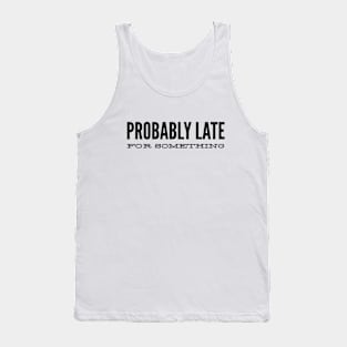 Probably Late For Something - Funny Sayings Tank Top